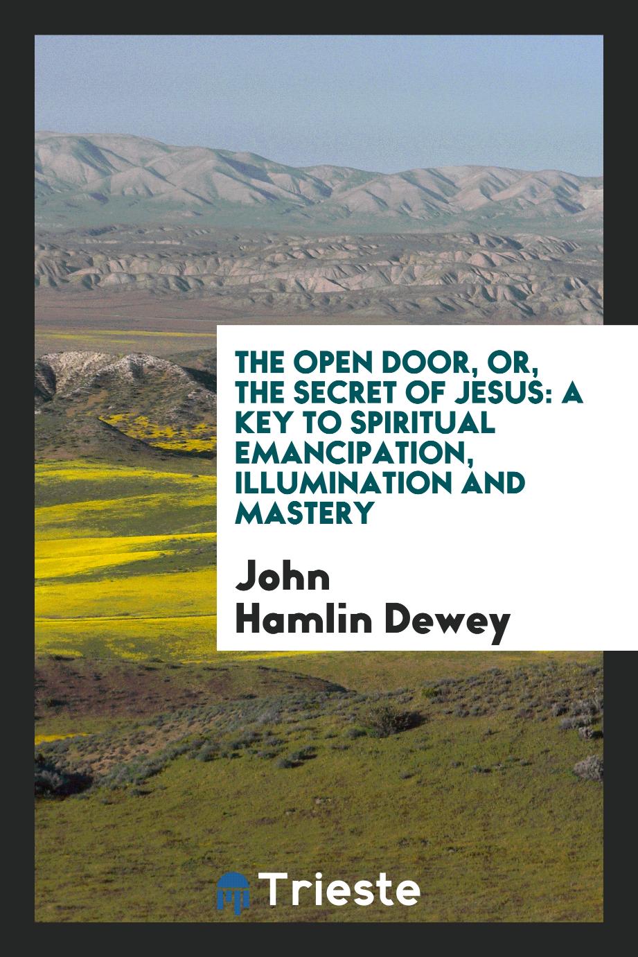 The Open Door, or, the Secret of Jesus: A Key to Spiritual Emancipation, Illumination and Mastery