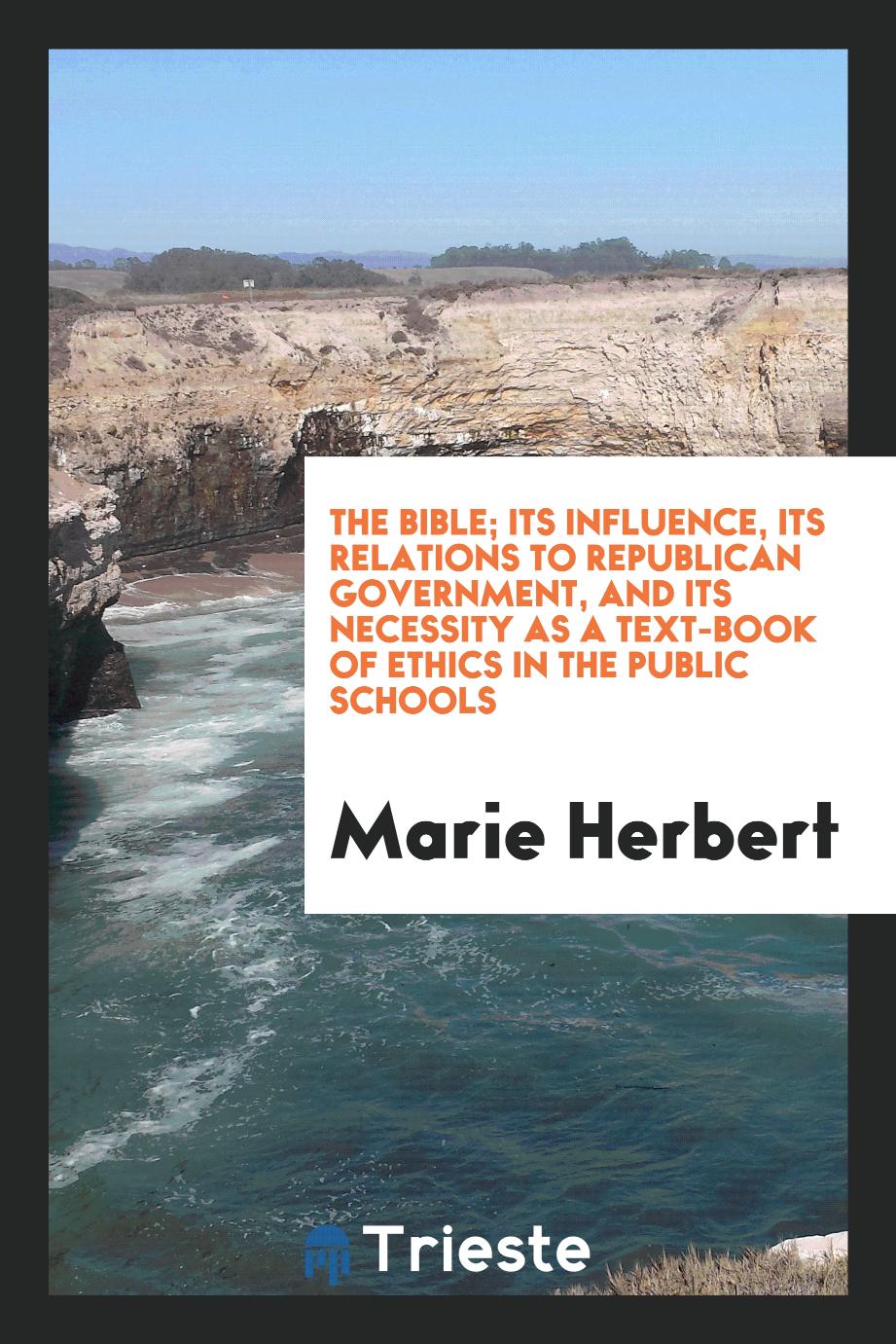 The Bible; Its influence, Its Relations to Republican Government, and Its necessity as a text-book of ethics in the public schools