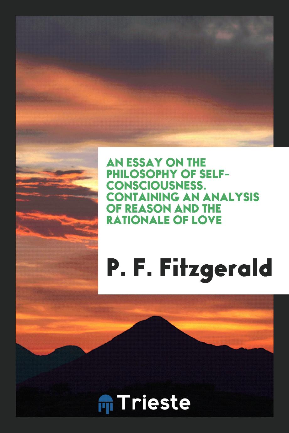 An Essay on the Philosophy of Self-Consciousness. Containing an Analysis of Reason and the Rationale of Love