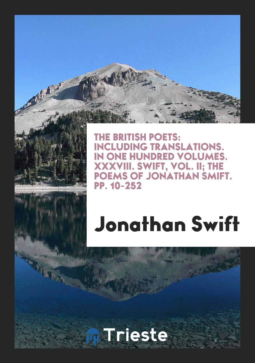 The British Poets: Including Translations. In One Hundred Volumes. XXXVIII. Swift, Vol. II; The Poems of Jonathan Smift. pp. 10-252