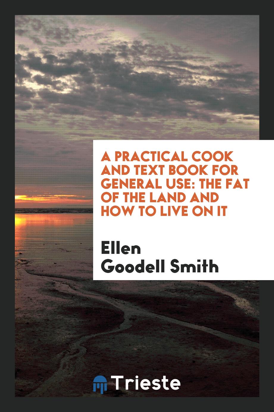 A Practical Cook and Text Book for General Use: The Fat of the Land and How to Live on It