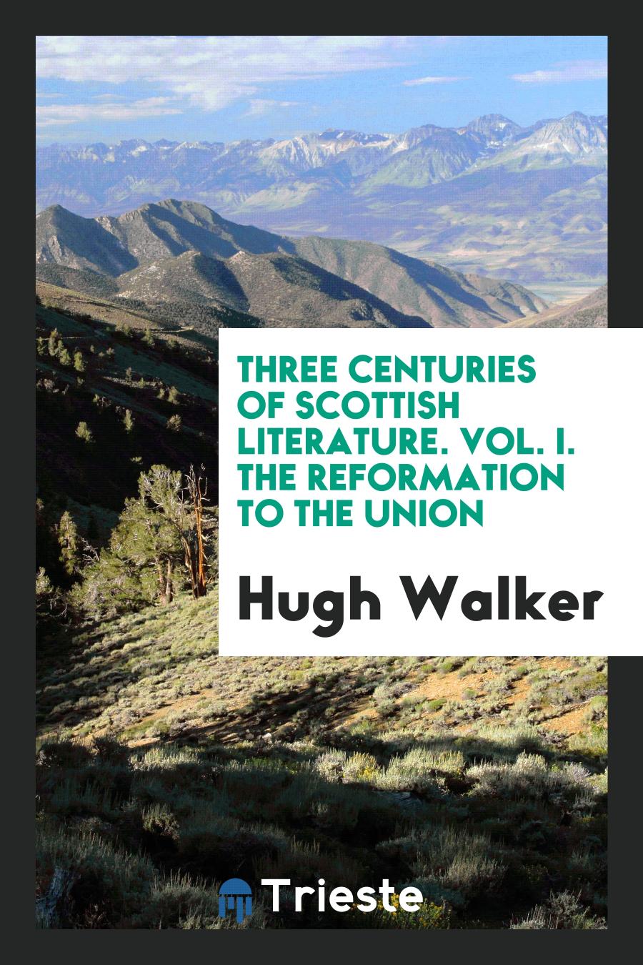 Three Centuries of Scottish Literature. Vol. I. The Reformation to the Union
