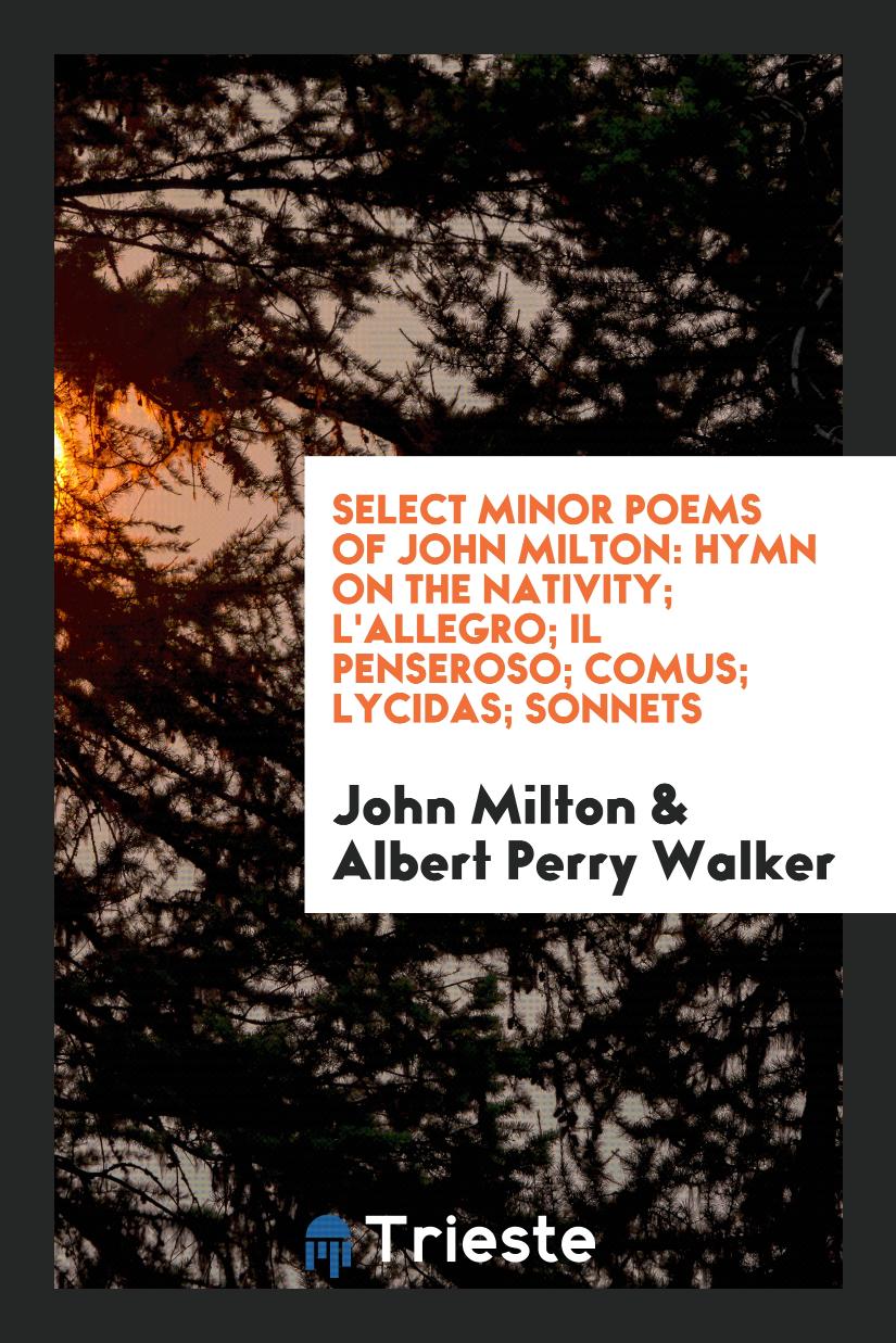 Select Minor Poems of John Milton: Hymn on the Nativity; L'allegro; IL Penseroso; Comus; Lycidas; Sonnets
