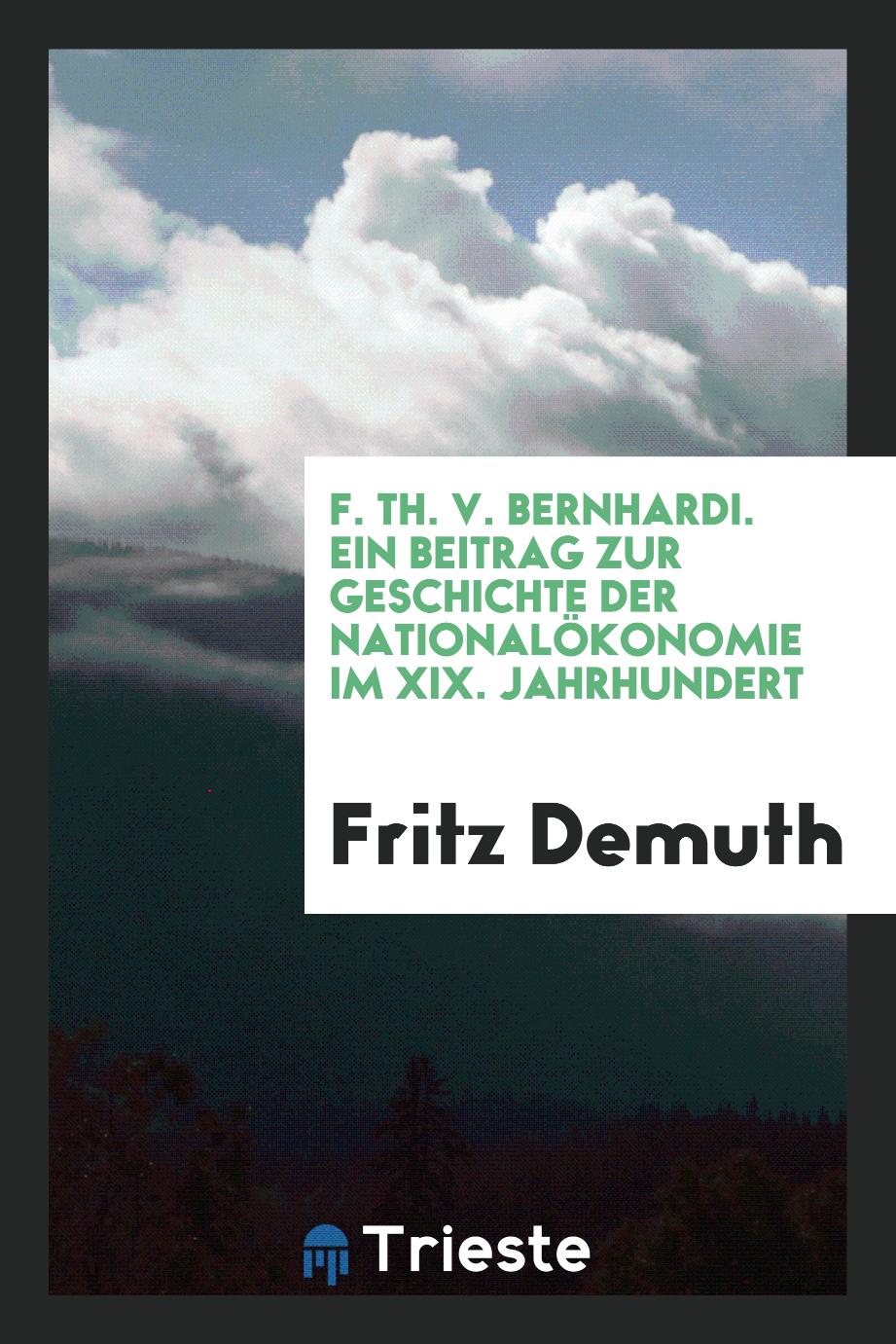 F. Th. v. Bernhardi. Ein Beitrag zur Geschichte der Nationalökonomie im XIX. Jahrhundert