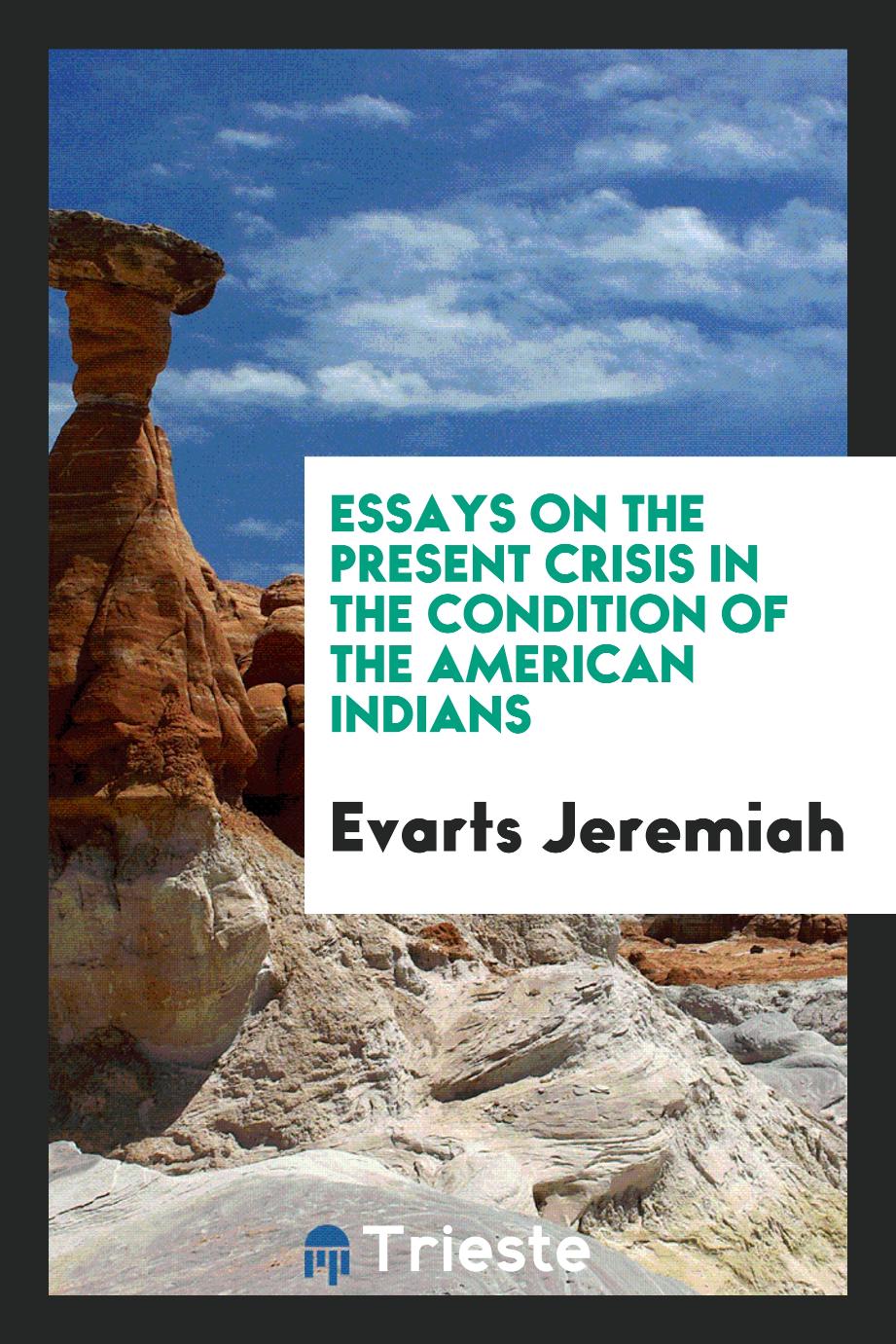Essays on the Present Crisis in the Condition of the American Indians