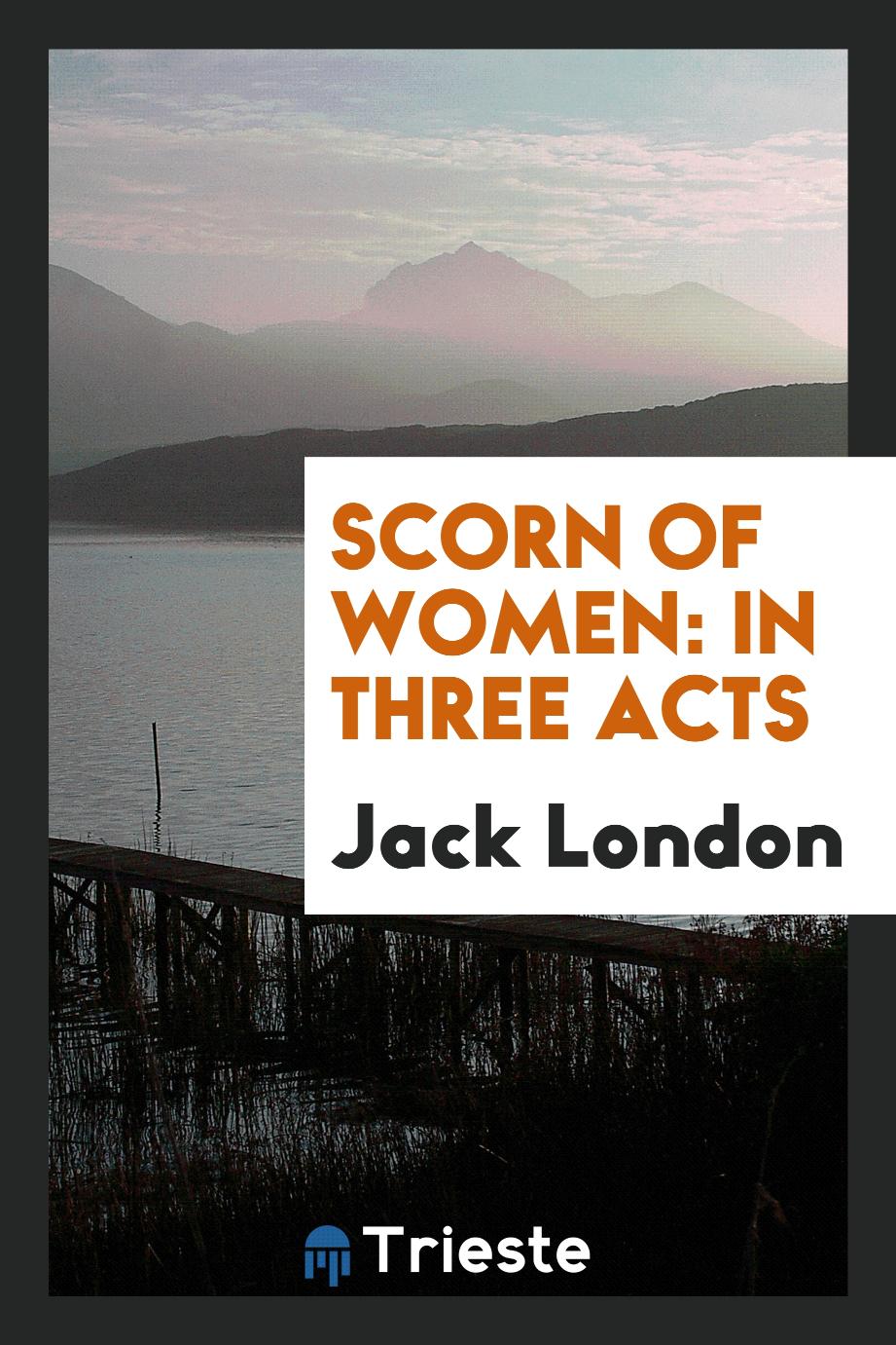 Scorn of women: in three acts