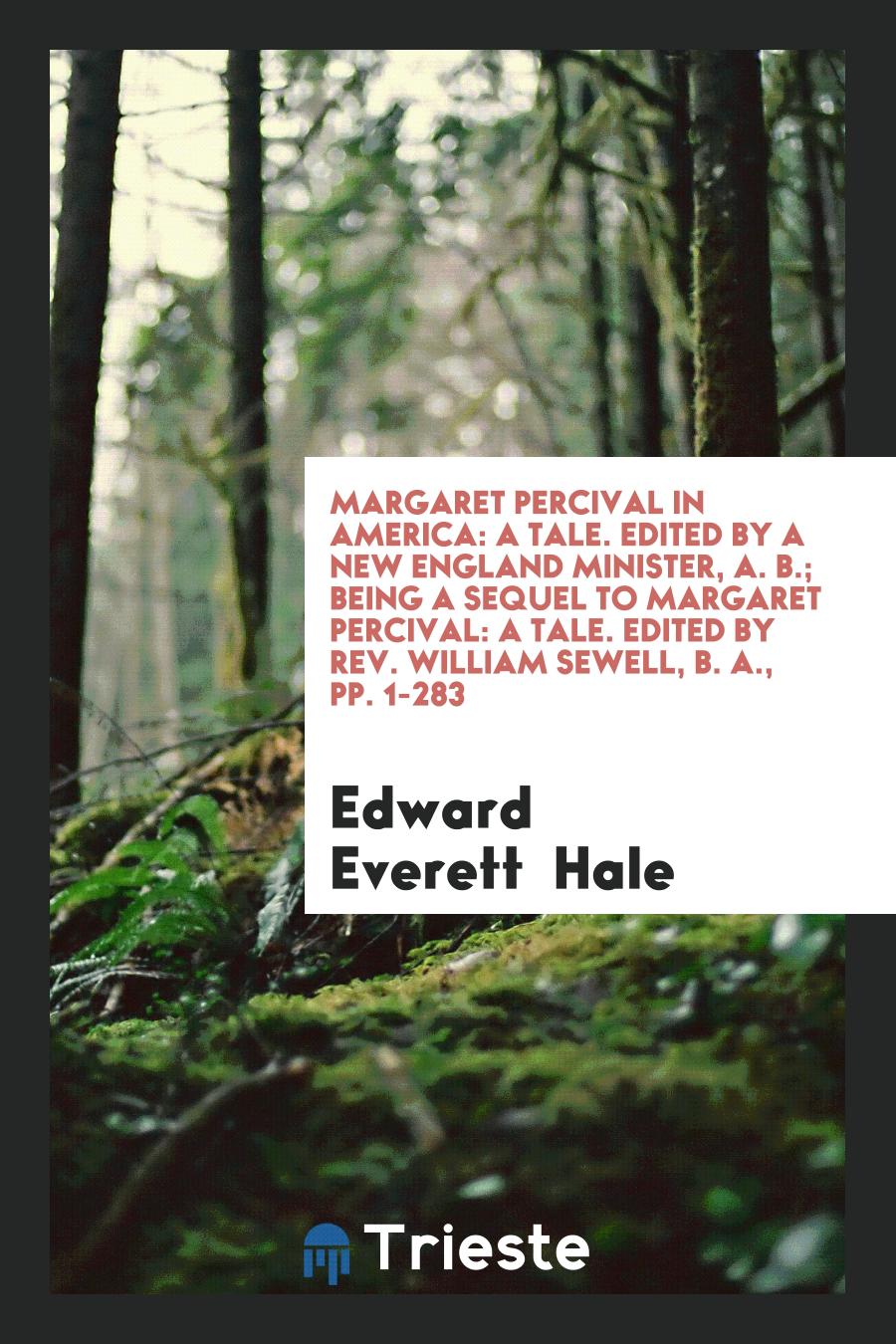 Margaret Percival in America: A Tale. Edited by a New England Minister, A. B.; Being a Sequel to Margaret Percival: A Tale. Edited by Rev. William Sewell, B. A., pp. 1-283