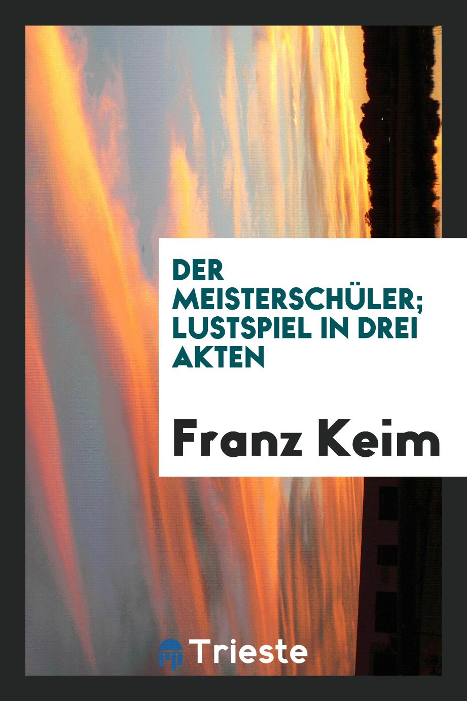 Franz Keim - Der Meisterschüler; Lustspiel in Drei Akten