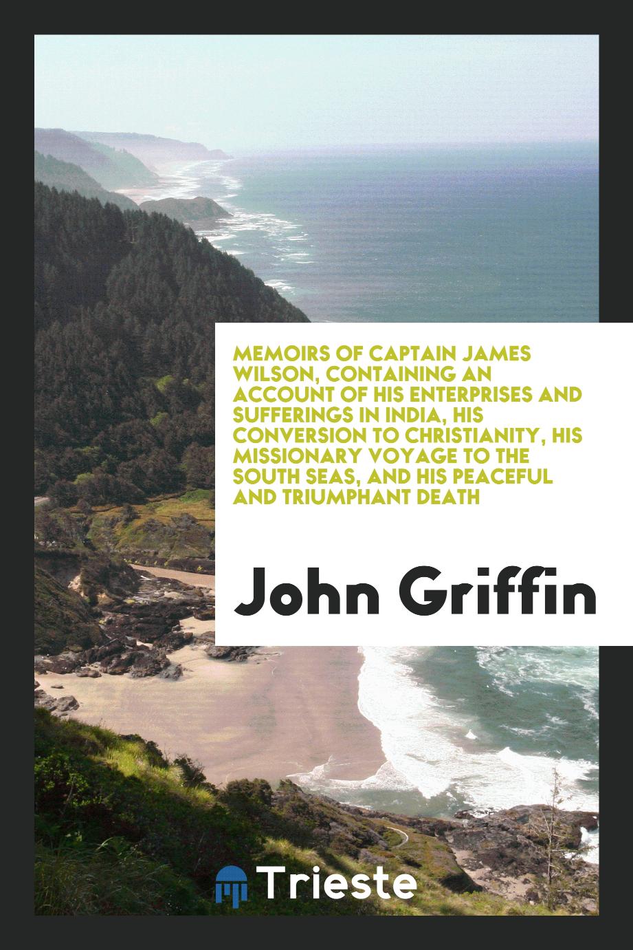 Memoirs of Captain James Wilson, Containing an Account of His Enterprises and Sufferings in India, His Conversion to Christianity, His Missionary Voyage to the South Seas, and His Peaceful and Triumphant Death
