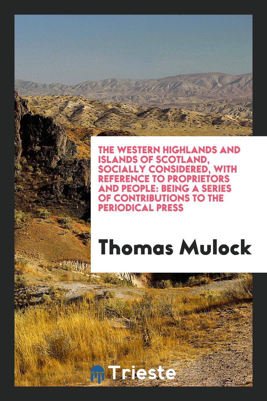 The Western Highlands and Islands of Scotland, Socially Considered, with Reference to Proprietors and People: Being a Series of Contributions to the Periodical Press