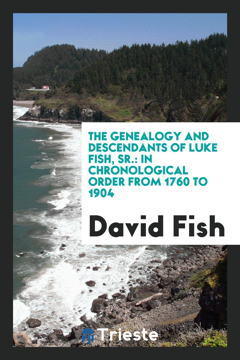 The Genealogy and Descendants of Luke Fish, Sr.: In Chronological Order from 1760 to 1904