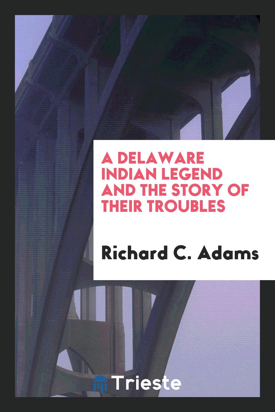 Richard C. Adams - A Delaware Indian Legend and the Story of Their Troubles