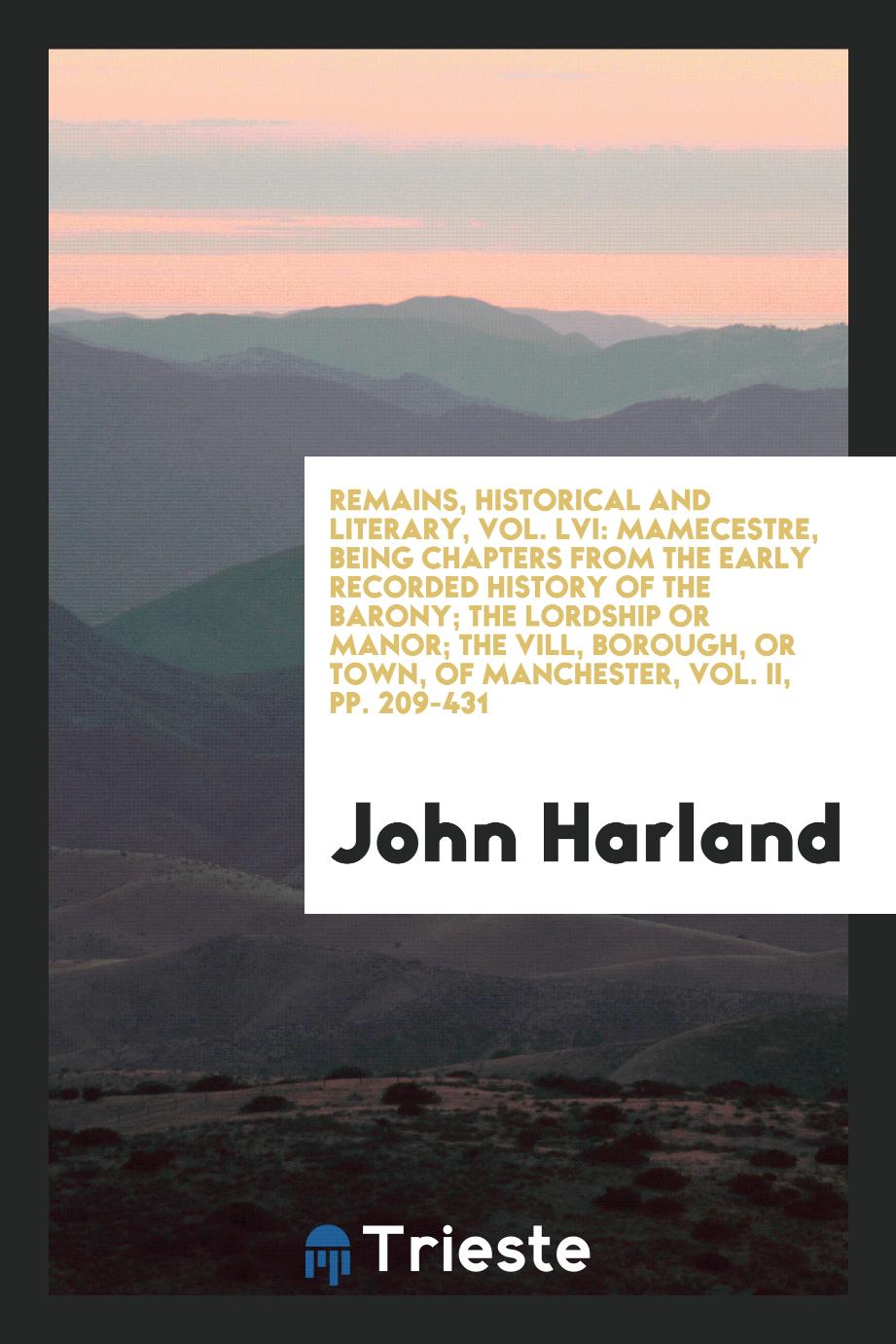 Remains, Historical and Literary, Vol. LVI: Mamecestre, Being Chapters from the Early Recorded History of the Barony; The Lordship or Manor; The Vill, Borough, or Town, of Manchester, Vol. II, pp. 209-431