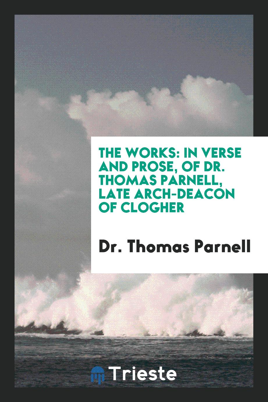 The Works: In Verse and Prose, of Dr. Thomas Parnell, Late Arch-Deacon of Clogher