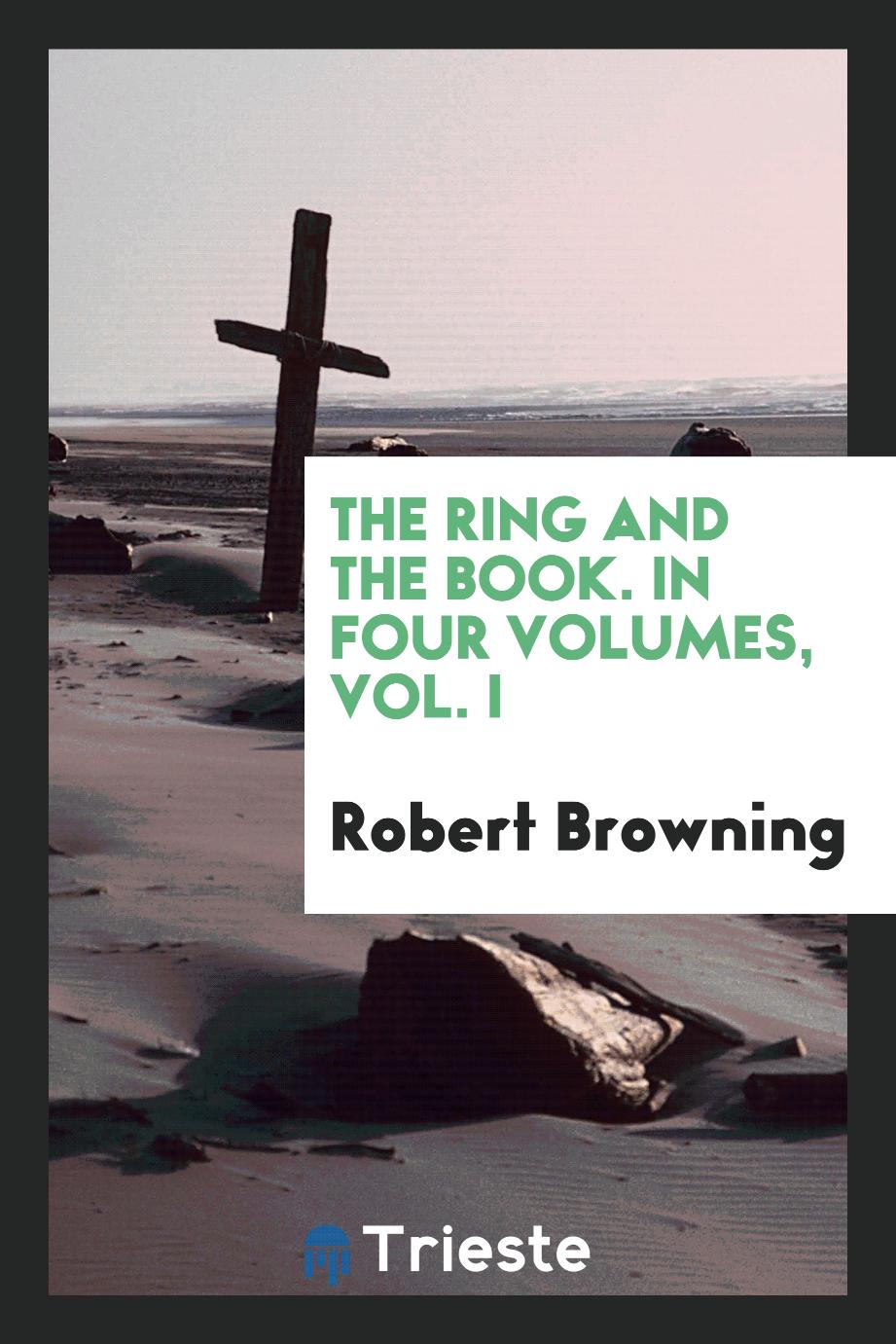 The ring and the book. In four Volumes, Vol. I