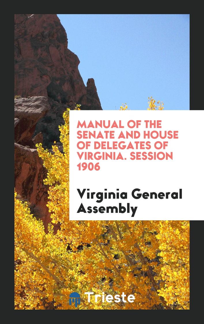 Manual of the Senate and House of Delegates of Virginia. Session 1906