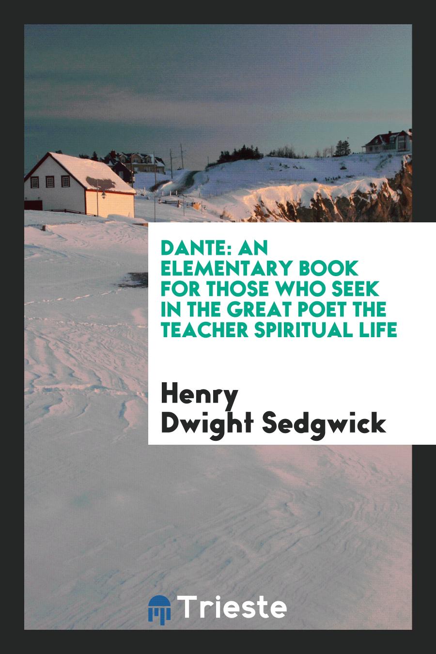 Dante: An Elementary Book for Those who Seek in the Great Poet the Teacher Spiritual Life