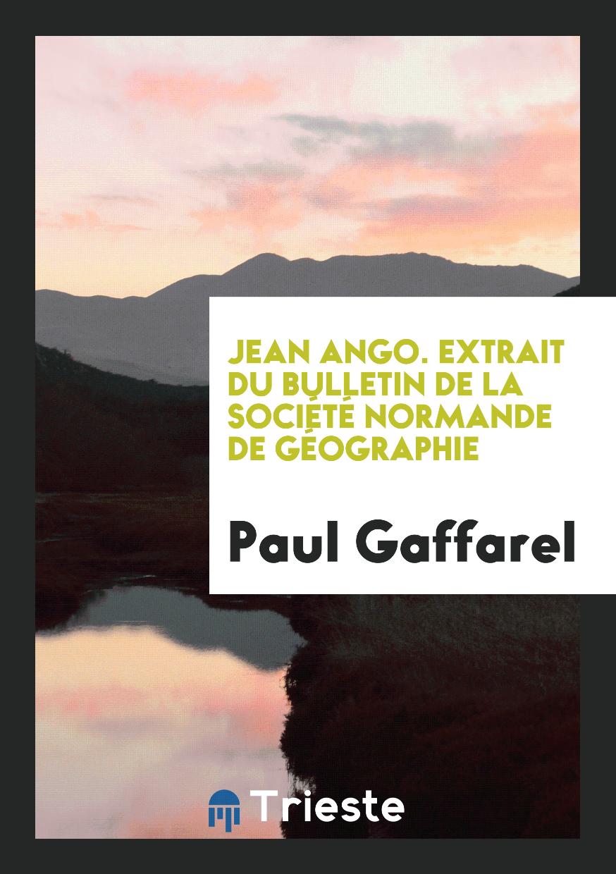 Paul Gaffarel - Jean Ango. Extrait du Bulletin de la Société Normande de Géographie