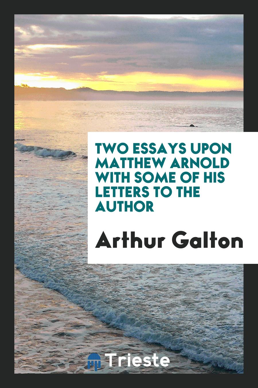 Two Essays Upon Matthew Arnold with Some of His Letters to the Author