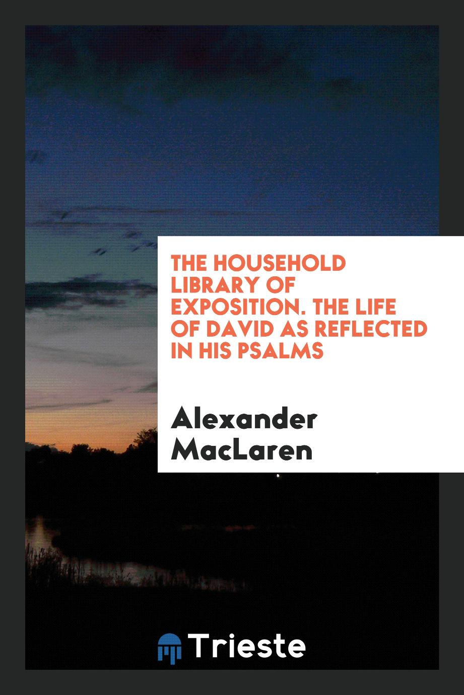 The Household Library of Exposition. The Life of David as Reflected in His Psalms