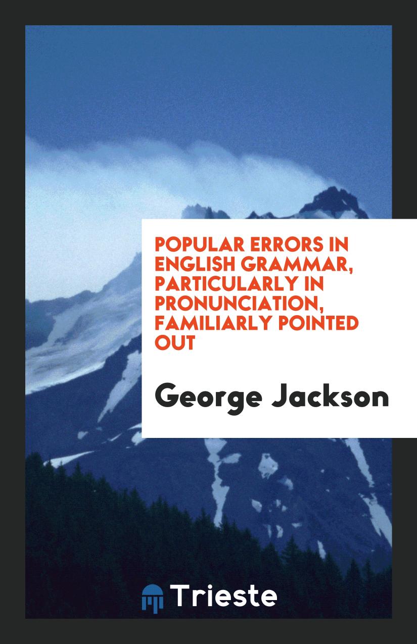 Popular Errors in English Grammar, Particularly in Pronunciation, Familiarly Pointed Out