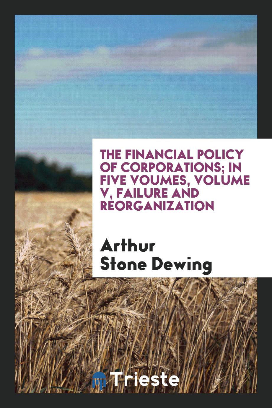The financial policy of corporations; in five voumes, Volume V, Failure and reorganization