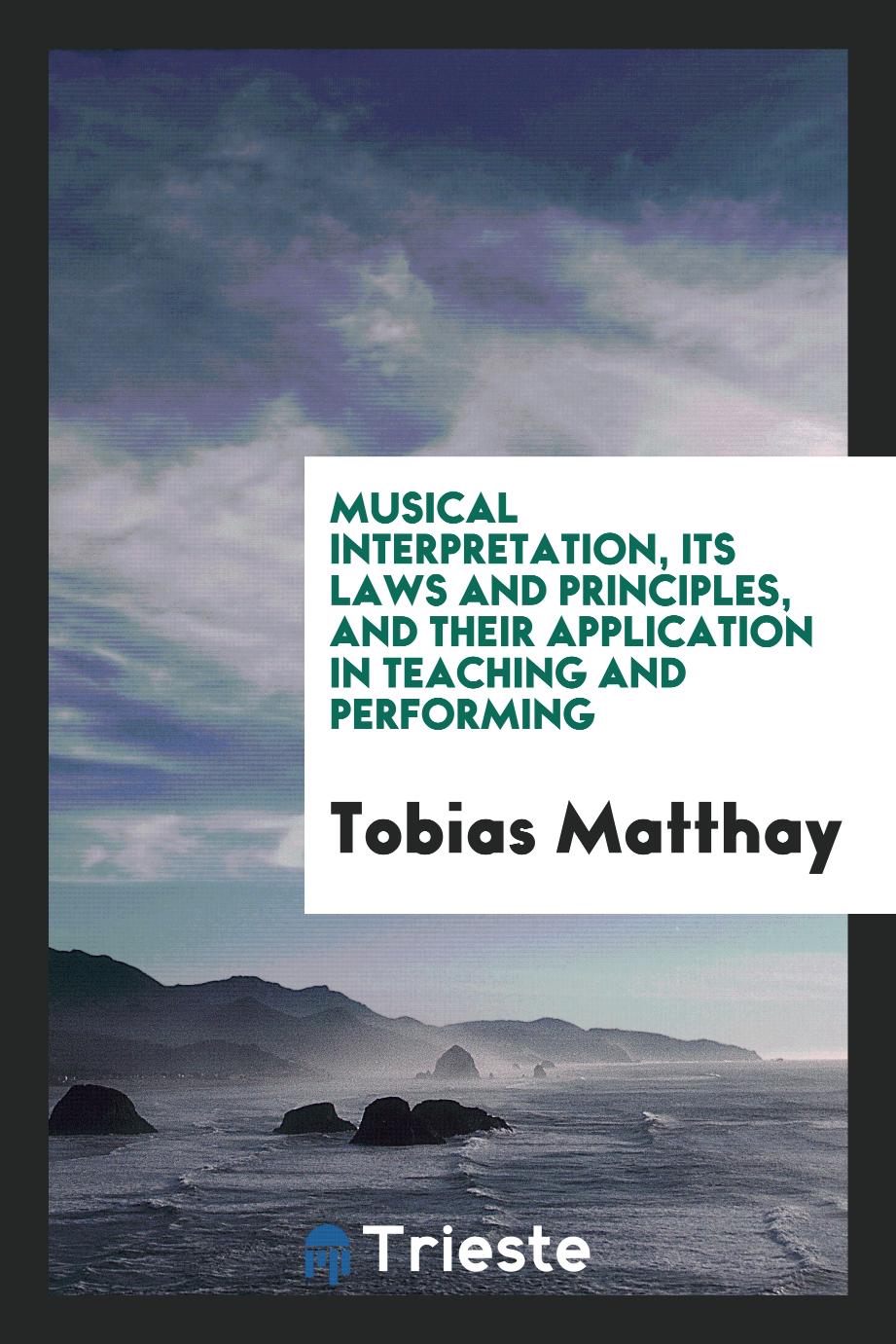 Tobias Matthay - Musical Interpretation, Its Laws and Principles, and Their Application in Teaching and Performing