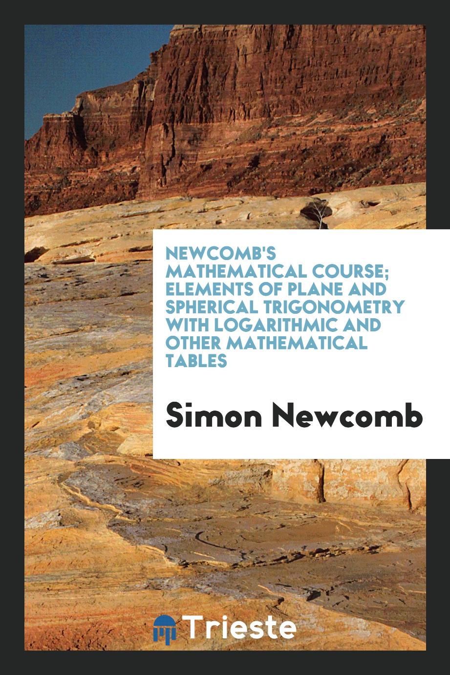 Newcomb's Mathematical Course; Elements of Plane and Spherical Trigonometry with Logarithmic and Other Mathematical Tables