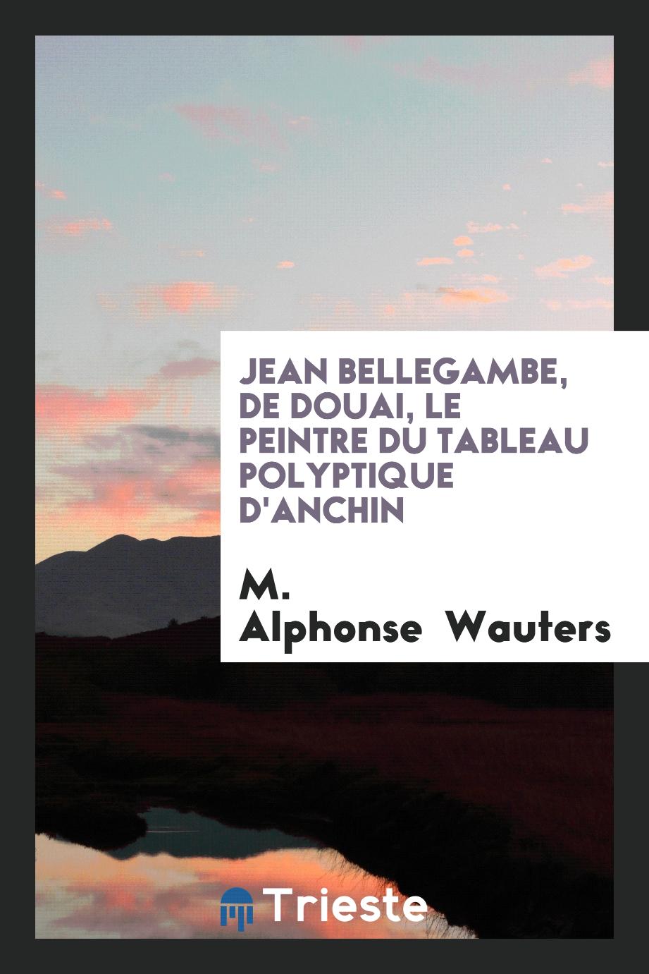 M. Alphonse  Wauters - Jean Bellegambe, de Douai, le Peintre du Tableau Polyptique d'Anchin