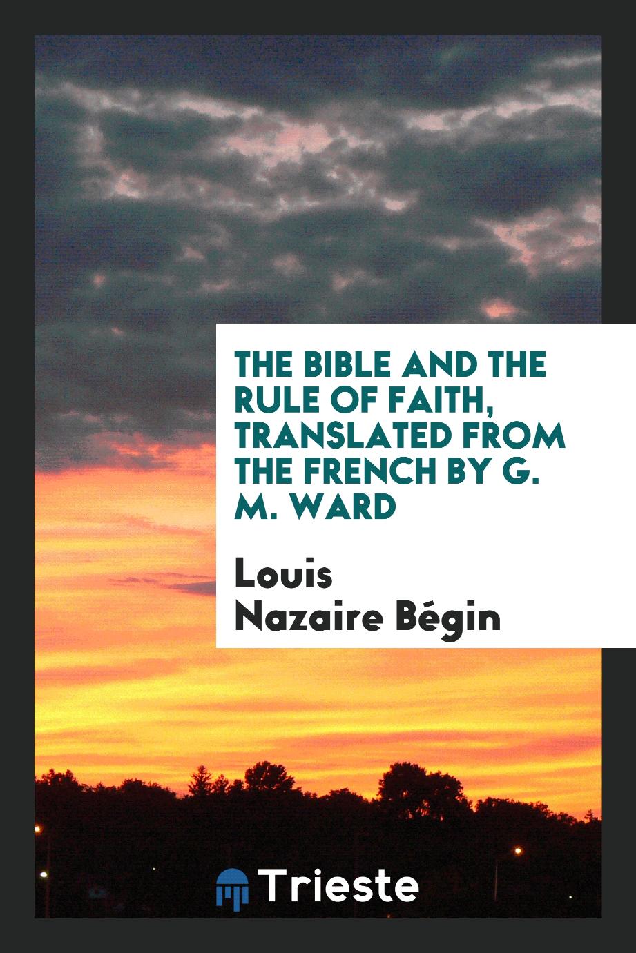 The Bible and the Rule of Faith, Translated from the French by G. M. Ward