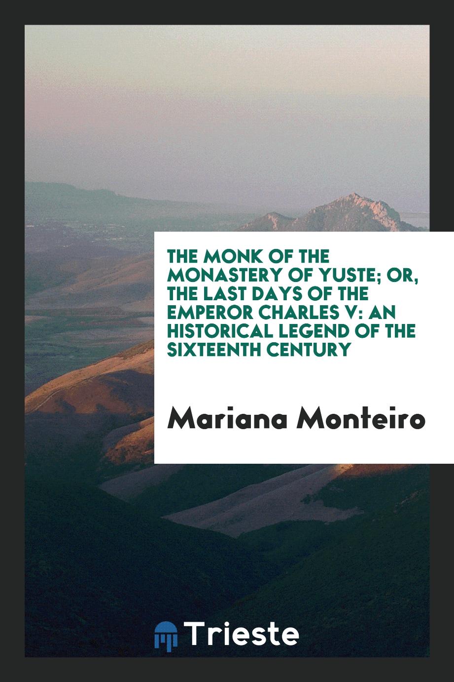 The Monk of the Monastery of Yuste; Or, The Last Days of the Emperor Charles V: An Historical Legend of the Sixteenth Century