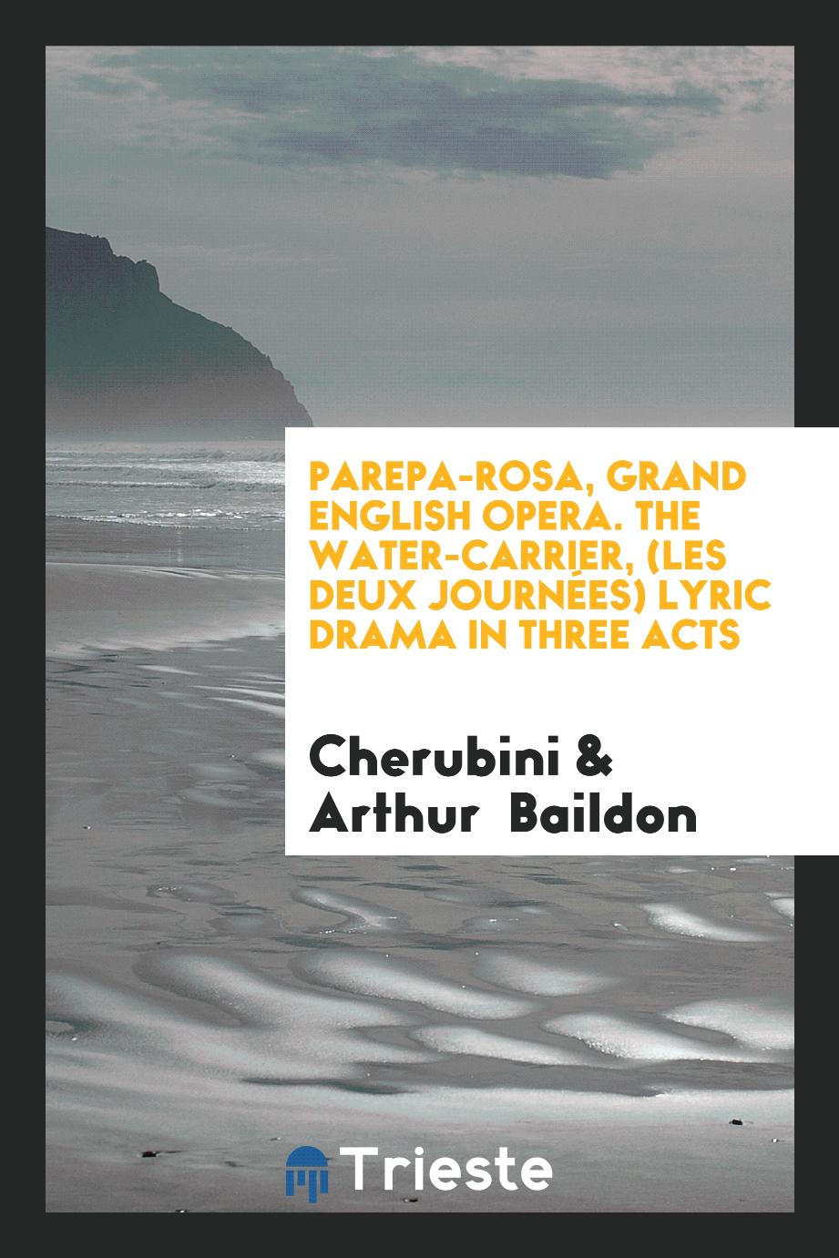 Parepa-rosa, grand english opera. The Water-carrier, (Les Deux Journées) Lyric Drama in Three Acts