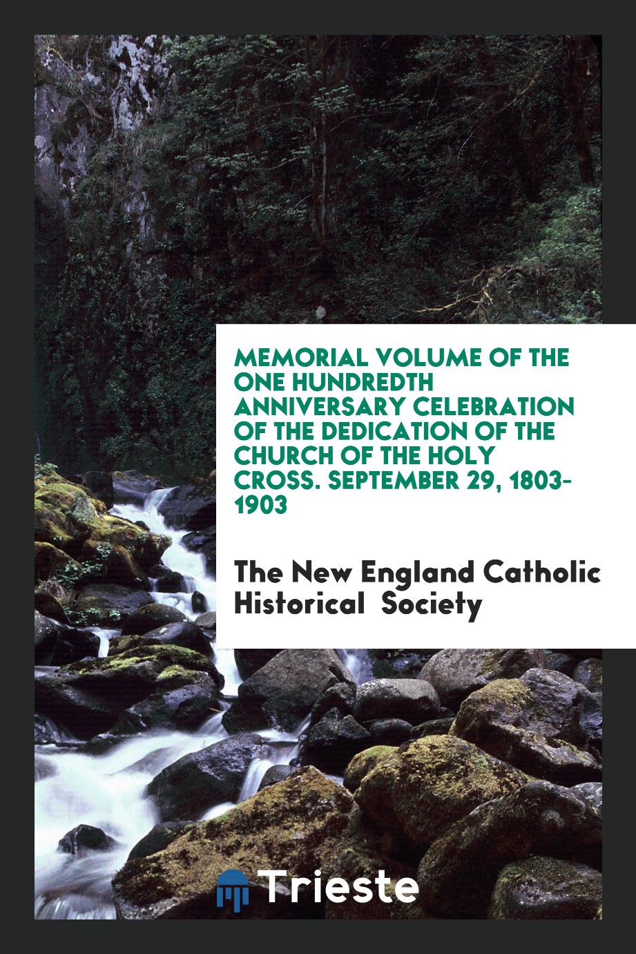 Memorial Volume of the One Hundredth Anniversary Celebration of the Dedication of the Church of the Holy Cross. September 29, 1803-1903