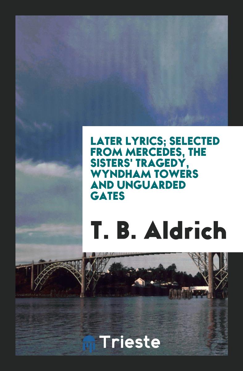 Later Lyrics; Selected from Mercedes, The Sisters' Tragedy, Wyndham Towers and Unguarded Gates