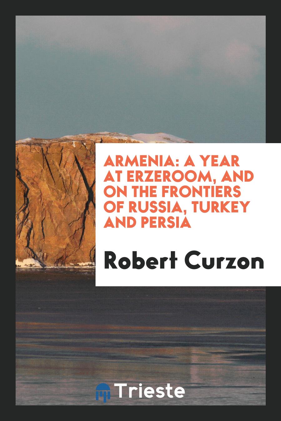 Armenia: A Year at Erzeroom, and on the Frontiers of Russia, Turkey and Persia