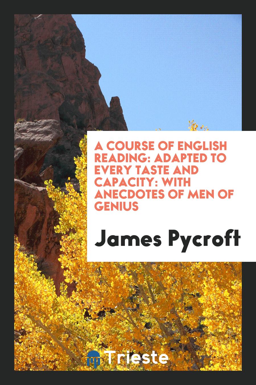 A Course of English Reading: Adapted to Every Taste and Capacity: with Anecdotes of Men of Genius
