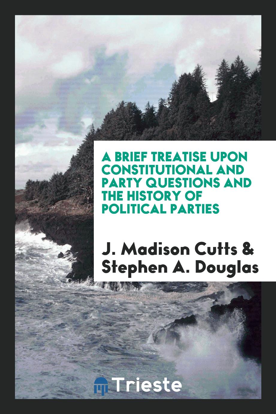 A Brief Treatise upon Constitutional and Party Questions and the History of Political Parties