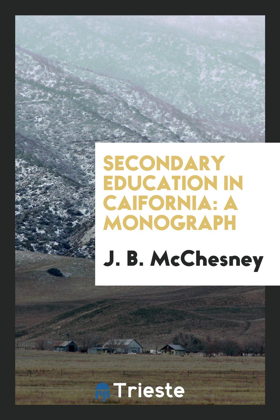 Secondary education in Caifornia: a monograph