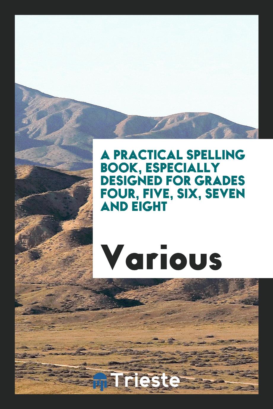 A Practical Spelling Book, Especially Designed for Grades Four, Five, Six, Seven and Eight