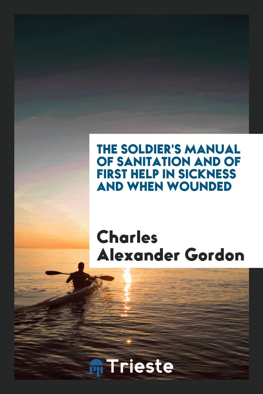 The Soldier's Manual of Sanitation and of First Help in Sickness and When Wounded