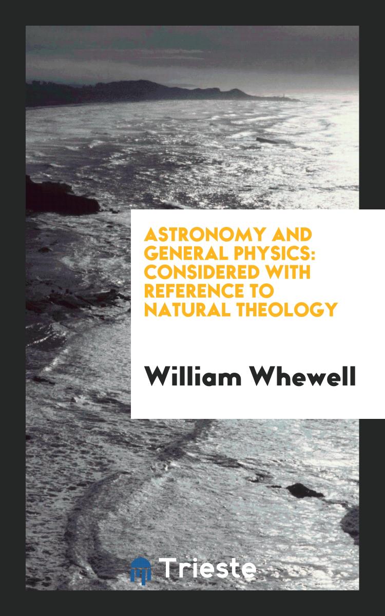 Astronomy and General Physics: Considered with Reference to Natural Theology