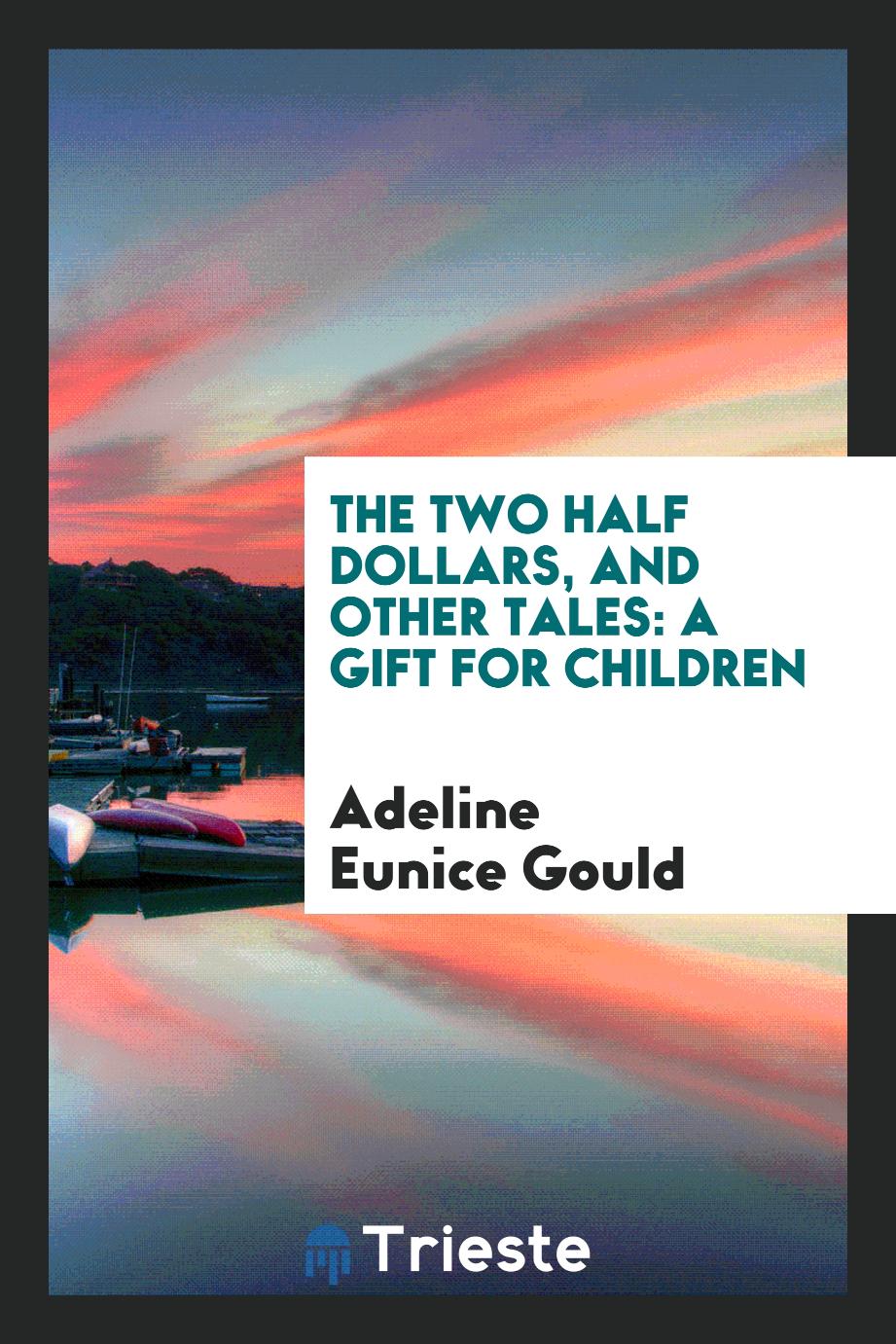 The Two Half Dollars, and Other Tales: A Gift for Children
