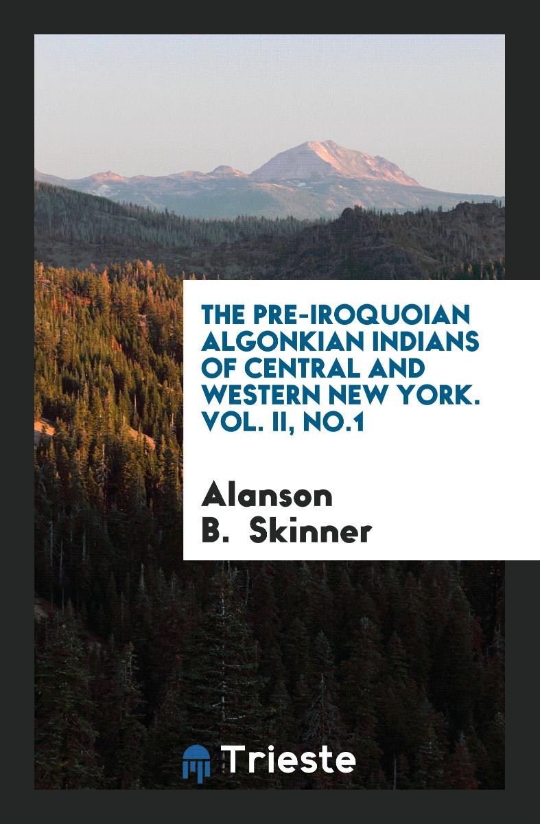 The pre-Iroquoian Algonkian Indians of central and western New York. Vol. II, No.1