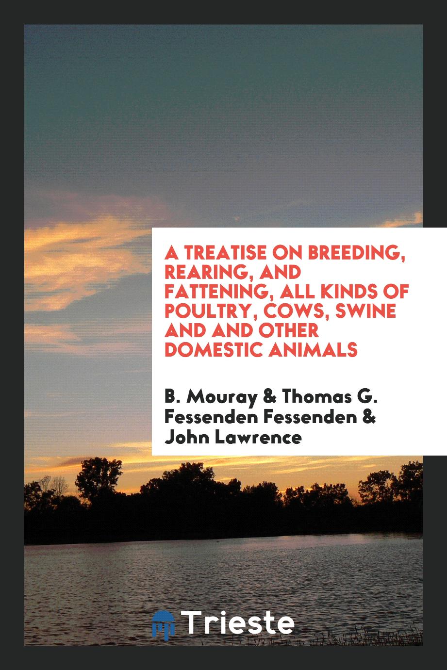 A Treatise on Breeding, Rearing, and Fattening, All Kinds of Poultry, Cows, Swine and and Other Domestic Animals
