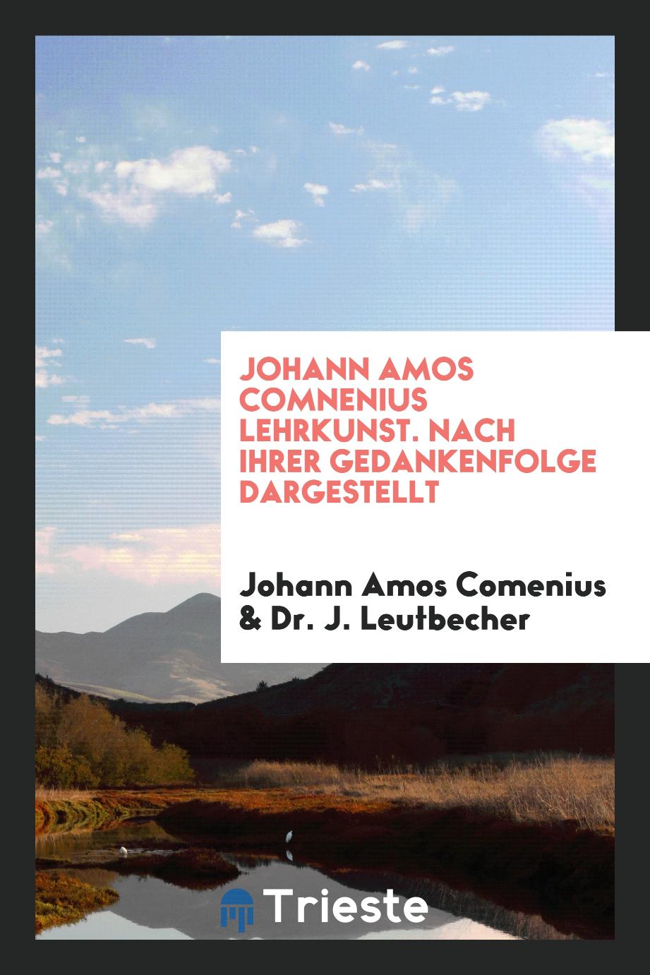 Johann Amos Comenius, Dr. J. Leutbecher - Johann Amos Comnenius Lehrkunst. Nach ihrer Gedankenfolge Dargestellt