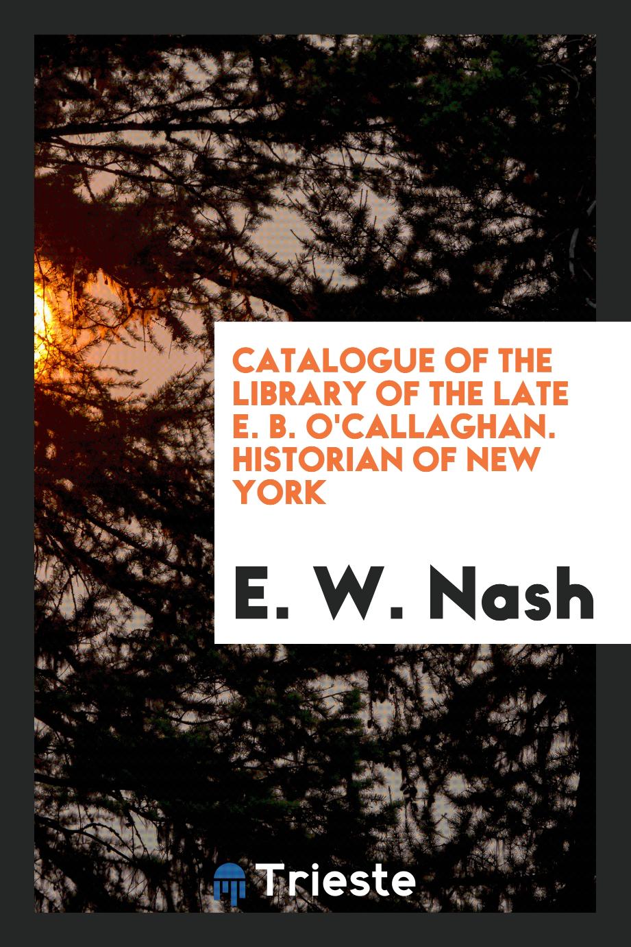 Catalogue of the library of the late E. B. O'Callaghan. Historian of New York
