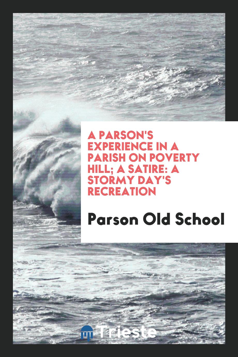 A parson's experience in a parish on Poverty Hill; A satire: a stormy day's recreation