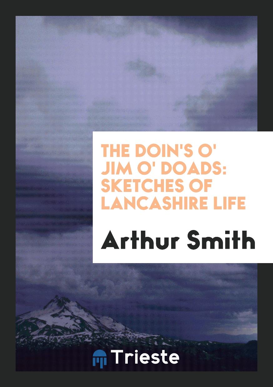 The Doin's O' Jim O' Doads: Sketches of Lancashire Life