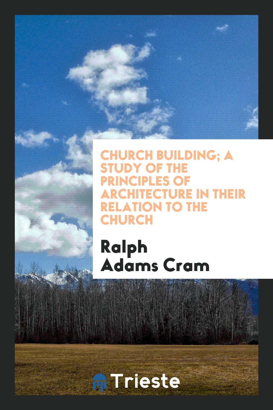 Church building; a study of the principles of architecture in their relation to the church