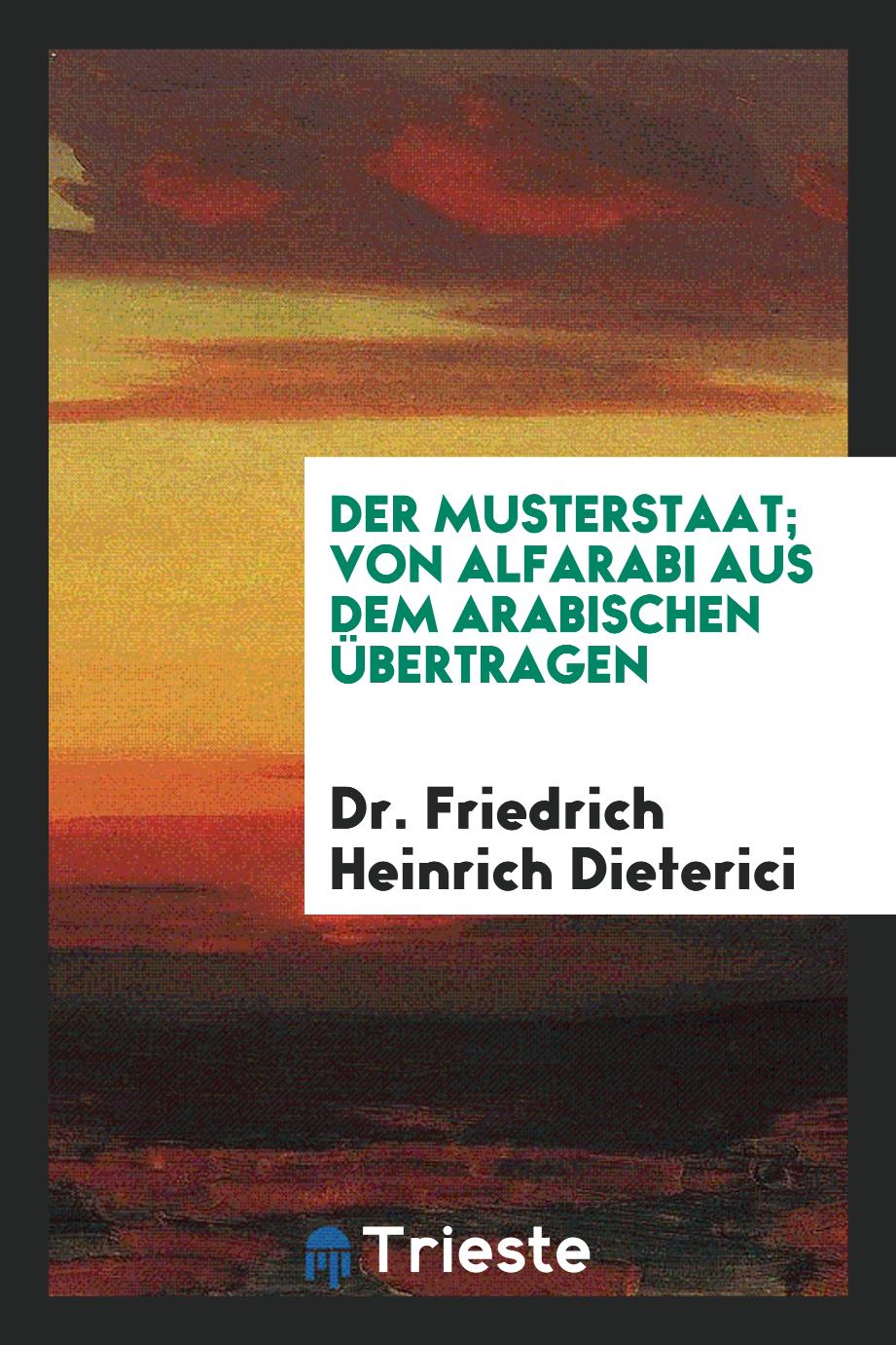 Dr. Friedrich Heinrich Dieterici - Der Musterstaat; Von Alfarabi aus dem Arabischen Übertragen